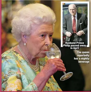  ?? ?? Husband Prince Philip passed away
in April
The queen reportedly has a nightly
beverage