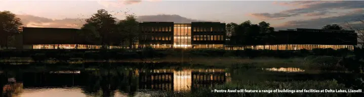  ?? ?? > Pentre Awel will feature a range of buildings and facilities at Delta Lakes, Llanelli