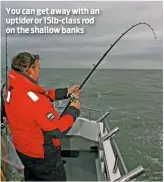  ??  ?? You can get away with an uptider or 15lb-class rod on the shallow banks