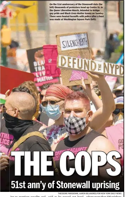  ?? THEODORE PARISIENNE, AARON BELANDRES/FOR NEW YORK DAILY NEWS ?? On the 51st anniversar­y of the Stonewall riots (far left) thousands of protesters head up Centre St. in the Queer Liberation March, intended to bridge gay pride and Black Lives Matter issues on Sunday. There were heated faceoffs with police after a bust was made at Washington Square Park (left).