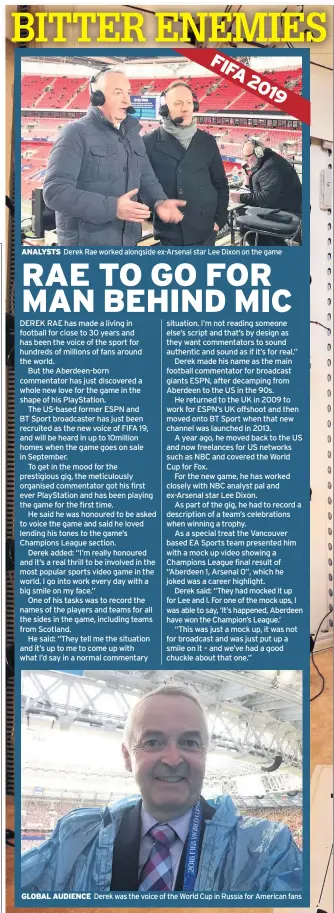  ??  ?? ANALYSTS Derek Rae worked alongside ex-Arsenal star Lee Dixon on the game GLOBAL AUDIENCE Derek was the voice of the World Cup in Russia for American fans