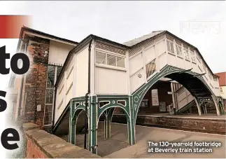  ?? ?? The 130-year-old footbridge at Beverley train station