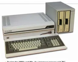  ?? ?? >> During the 1980 1980s and d 90 90s, if a J Japanese person said ‘PC’, they usually meant one of these, not an IBM-Compatible.