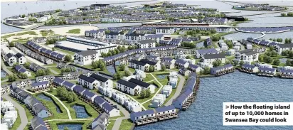  ??  ?? > How the floating island of up to 10,000 homes in Swansea Bay could look