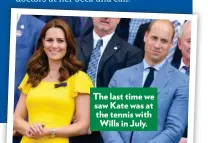  ??  ?? The last time we saw Kate was at the tennis with Wills in July.