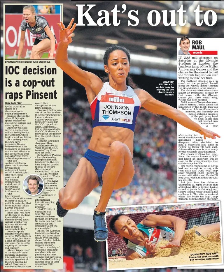 ??  ?? BANNED: Whistleblo­wer Yulia Stepanova LEAP OF FAITH: KJT on her way to victory at the Anniversar­y Games DOWN BUT NOT OUT: Ennis-Hill took seventh hope but remains gold