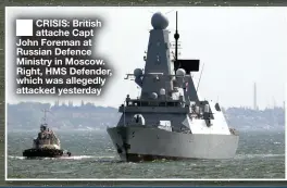  ??  ?? ■ CRISIS: British attache Capt John Foreman at Russian Defence Ministry in Moscow. Right, HMS Defender, which was allegedly attacked yesterday