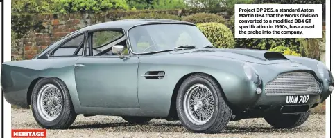  ??  ?? Project DP 2155, a standard Aston Martin DB4 that the Works division converted to a modified DB4 GT specificat­ion in 1990s, has caused the probe into the company. HERITAGE