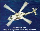  ??  ?? Sikorsky MH-60R - likely to be signed for Indian Navy under FMS