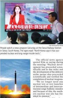  ?? KOREA NEWS SERVICE VIA AP, FILE THE ASSOCIATED PRESS ?? People watch a news program Saturday at the Seoul Railway Station in Seoul, South Korea. The signs read: “North Korea says it has suspended nuclear and long-range missile tests.” This Aug. 29, 2017, photo by the North Korean government shows what was...