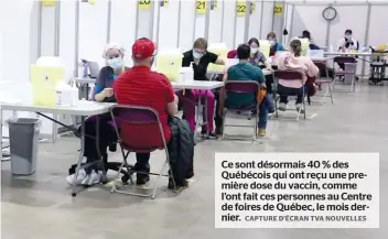  ?? CAPTURE D’ÉCRAN TVA NOUVELLES ?? Ce sont désormais 40 % des Québécois qui ont reçu une première dose du vaccin, comme l’ont fait ces personnes au Centre de foires de Québec, le mois dernier.