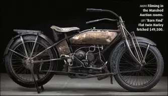  ??  ?? ABOVE Filming in the Manshed Auction rooms. LEFT ‘Barn Find’ Flat twin Harley fetched $49,500.