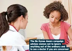  ?? ?? The Be Gynae Aware campaign advises women not to ignore anything out of the ordinary and to see a doctor if you are concerned