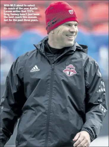  ?? CRAIG ROBERTSON/TORONTO SUN ?? With MLS about to select its coach of the year, Kurtis Larson writes that TFC’s Greg Vanney hasn’t just been the best coach this season, but for the past three years.