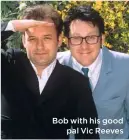  ??  ?? Bob with his good pal Vic Reeves