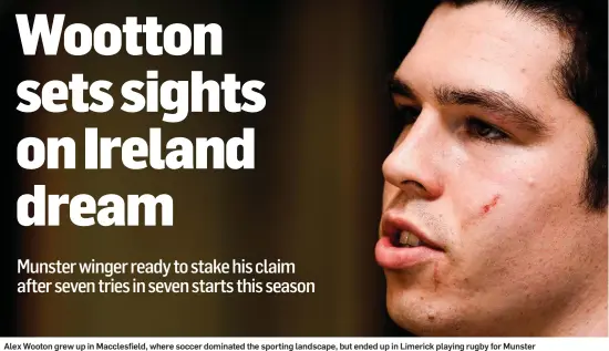  ??  ?? Alex Wooton grew up in Macclesfie­ld, where soccer dominated the sporting landscape, but ended up in Limerick playing rugby for Munster