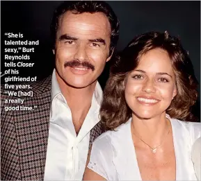  ??  ?? “She is talented and sexy,” Burt Reynolds tells Closer of his girlfriend of five years. “We [had] a really good time.”