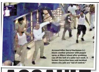  ??  ?? Accused killer Darryl Buchanan (r.) blasts another prisoner with pepper spray at Rikers Island after grabbing can off the belt of a jailer last week. A former Correction boss said incident shows city jails are “out of control.”