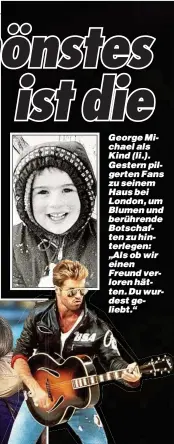  ??  ?? George Michael als Kind (li.). Gestern pilgerten Fans zu seinem Haus bei London, um Blumen und berührende Botschafte­n zu hinterlege­n: „Als ob wir einen Freund verloren hätten. Du wurdest geliebt.“