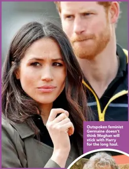  ??  ?? Outspoken feminist Germaine doesn’t think Meghan will stick with Harry for the long haul.