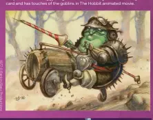  ?? ?? JOUSTING GOBLINS
Tony’s Goblin Warbuggy image was used on a Magic: The Gathering card and has touches of the goblins in The Hobbit animated movie.