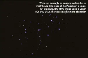  ??  ?? While not primarily an imaging system, here’s what the AZ-GTe made of the Pleiades in a single, 10’ exposure, ISO 1600 image using a Canon EOS 50D DSLR. There is some chromatic aberration