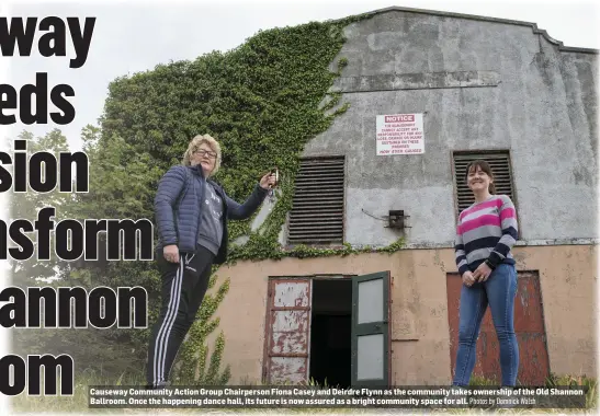  ?? Photos by Domnick Walsh ?? Causeway Community Action Group Chairperso­n Fiona Casey and Deirdre Flynn as the community takes ownership of the Old Shannon Ballroom. Once the happening dance hall, its future is now assured as a bright community space for all.