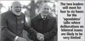  ??  ?? The two leaders will meet for four to six hours for the ‘agendaless’ talks where deliberati­ons on bilateral issues are likely to be very limited