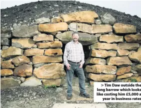  ??  ?? Tim Daw outside the long barrow which looks like costing him £5,000 ayear in business rates