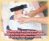  ??  ?? DITINGGAL IBU: Bayi perempuan yang cukup sifat dan ditinggalk­an dalam semak di tepi jalan Tudan Desaras Fasa 6.