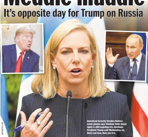  ??  ?? Homeland Security Kirstjen Nielsen (main photo) says Vladimir Putin (inset right) is still targeting U.S. elections, President Trump said Wednesday, no, that's not true, then yes it is.