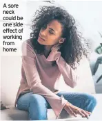  ??  ?? A sore neck could be one side effect of working from home