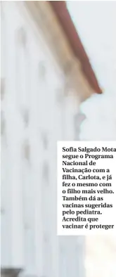  ??  ?? Sofia Salgado Mota segue o Programa Nacional de Vacinação com a filha, Carlota, e já fez o mesmo com o filho mais velho. Também dá as vacinas sugeridas pelo pediatra. Acredita que vacinar é proteger