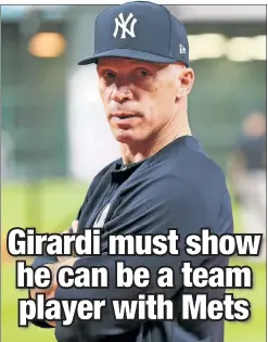  ?? N.Y. Post: Charles Wenzelberg;AP ?? CUP OF JOE: Former Yankees manager Joe Girardi can check a lot of boxes for Mets general manager Brodie Van Wagenen (right) in his search for a new manager, but Girardi must show he can play well with others, writes The Post’s Joel Sherman.