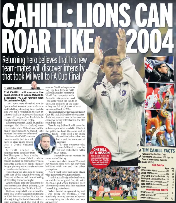  ??  ?? ONE HILL OF A MISSION Tim Cahill wants to see another famous FA Cup run. Right: Fans at the 2013 Cup semi-final Full name Date of birth Place of birth Height
CLUB CAREER
Years 1998–2004 2004–2012 2012–2015 2015–2016 2016 2016–2017...