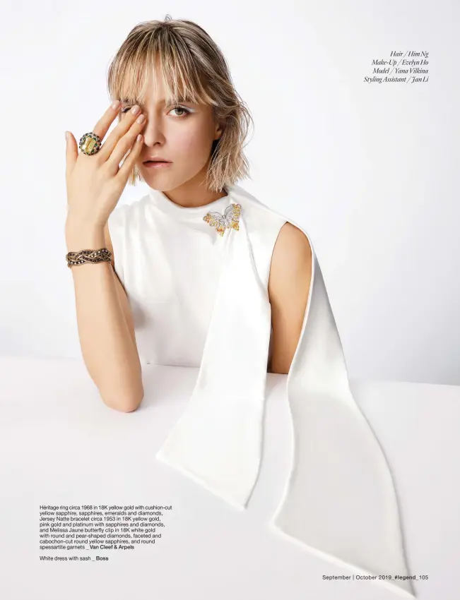  ?? Hair / Him Ng Make-Up / Evelyn Ho Model / Yana Vilkina Styling Assistant / Jan Li ?? Héritage ring circa 1968 in 18K yellow gold with cushion-cut yellow sapphire, sapphires, emeralds and diamonds, Jersey Natte bracelet circa 1953 in 18K yellow gold, pink gold and platinum with sapphires and diamonds, and Melissa Jaune butterfly clip in 18K white gold with round and pear-shaped diamonds, faceted and cabochon-cut round yellow sapphires, and round spessartit­e garnets _ Van Cleef & Arpels
White dress with sash _ Boss