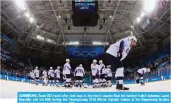  ?? — AFP ?? GANGNEUNG: Team USA react after their loss in the men’s quarter-final ice hockey match between Czech Republic and the USA during the Pyeongchan­g 2018 Winter Olympic Games at the Gangneung Hockey Centre in Gangneung yesterday.