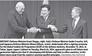  ?? DAVID MAREUIL/POOL PHOTO VIA AP ?? BRITAIN’S Defense Minister Grant Shapps, right, Italy’s Defense Minister Guido Crosetto, left, and Japanese Defense Minister Minoru Kihara, center, shake hands after a signing ceremony for the Global Combat Air Programme (GCAP) at the defense ministry, December 14, 2023, in Tokyo, Japan. Japan’s Cabinet on Tuesday, March 26, 2024, approved a plan to sell future nextgenera­tion fighter jets that it’s developing with Britain and Italy to other countries, in the latest move away from the country’s postwar pacifist principles.
