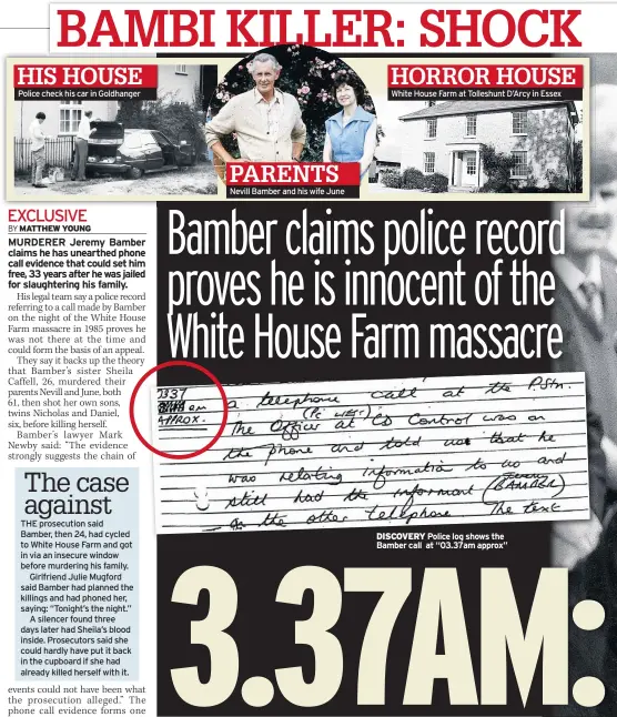  ??  ?? Police check his car in Goldhanger PARENTS Nevill Bamber and his wife June HIS HOUSE HORROR HOUSE White House Farm at Tolleshunt D’arcy in Essex DISCOVERY Police log shows the Bamber call at “03.37am approx”