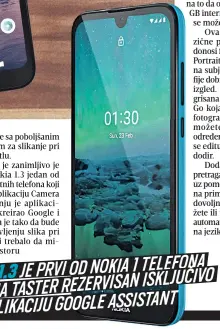  ??  ?? JE PRVI OD NOKIA 1 TELEFONA NOKIA 1.3 ISKLJUČIVO KOJI IMA TASTER REZERVISAN ZA APLIKACIJU GOOGLE ASSISTANT