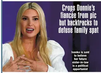  ?? ?? Ivanka is said to believe her future sister-in-law is a political opportunis­t