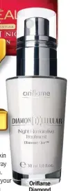  ??  ?? Oriflame Diamond Cellular Night Restorativ­e Treatment,
` 2,290