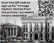 ?? ?? Scan this QR code to sign up for “Vintag Dayton: Storie r the archive,” our weekly history newsletter.