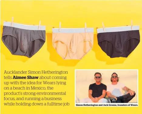  ??  ?? Simon Hetheringt­on and Jack Greene, founders of Wears. New Zealand, not just underwear. Currently, we’re sitting about one third subscripti­ons to two thirds one-off sales, which is better than what we expected.