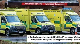  ?? CHRIS FAIRWEATHE­R/HUW EVANS AGENCY ?? > Ambulances outside A&E at the Princess of Wales hospital in Bridgend during Wednesday’s strike