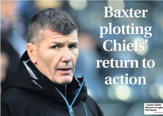  ?? David Rogers ?? > Exeter Chiefs’ director of rugby Rob Baxter