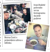  ??  ?? Ivan Rakitić pohvalio se na Instagramu da jede puževe Borna B Ćorić Ć s prijatelje­m uživa u bifteku