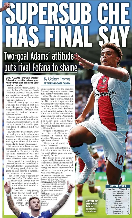  ?? ?? Che Adams. Talk about impact. Busy, urgent half-hour that included two expertlyta­ken goals before striking the post.
REF: Michael
Salisbury 7
MATCH OF THE CHE: Adams celebrates his winner