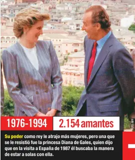  ??  ?? Su poder como rey le atrajo más mujeres, pero una que se le resistió fue la princesa Diana de Gales, quien dijo que en la visita a España de 1987 él buscaba la manera de estar a solas con ella.