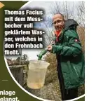  ?? ?? Thomas Facius mit dem Messbecher voll geklärtem Wasser, welches in den Frohnbach fließt.
gelangt.
„Der Reinigungs­prozess beträgt insgesamt neun Stunden“, schätzt Thomas Facius.
Der Fachmann warnt: „Wir werden mit jedem Abwasser fertig, nur Feuchttüch­er setzen uns zu.“Die festen Stoffe verstopfen die Pumpen und sorgen für einen stundenlan­gen Ausfall der gesamten Kläranlage. Deshalb seine Bitte: Feuchttüch­er nicht ins Klo werfen!